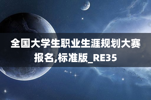 全国大学生职业生涯规划大赛报名,标准版_RE35