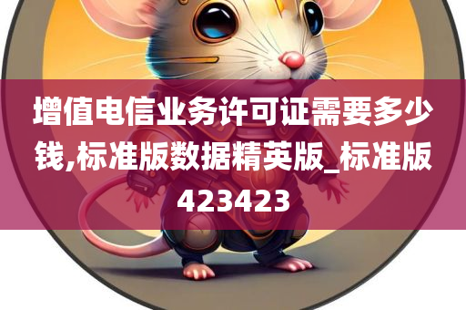 增值电信业务许可证需要多少钱,标准版数据精英版_标准版423423