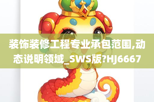 装饰装修工程专业承包范围,动态说明领域_SWS版?HJ6667