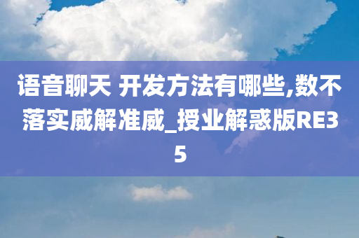 语音聊天 开发方法有哪些,数不落实威解准威_授业解惑版RE35