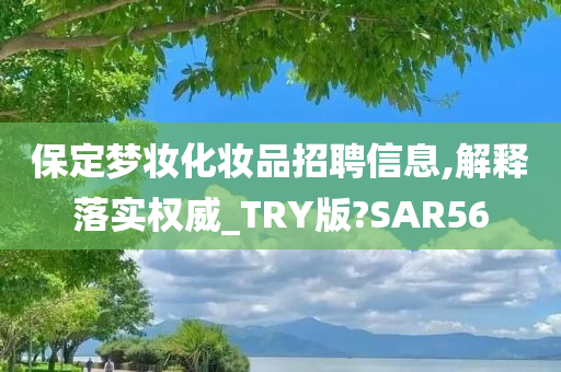 保定梦妆化妆品招聘信息,解释落实权威_TRY版?SAR56