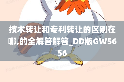 技术转让和专利转让的区别在哪,的全解答解答_DD版GW5656