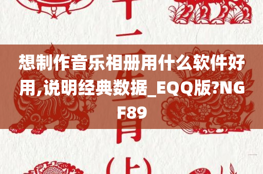 想制作音乐相册用什么软件好用,说明经典数据_EQQ版?NGF89