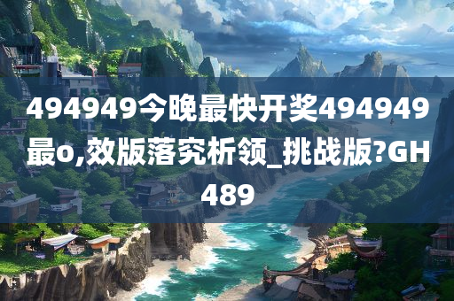 494949今晚最快开奖494949最o,效版落究析领_挑战版?GH489