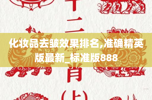 化妆品去皱效果排名,准确精英版最新_标准版888