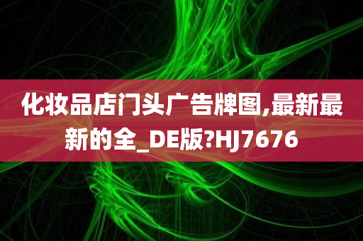 化妆品店门头广告牌图,最新最新的全_DE版?HJ7676