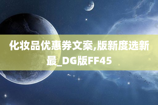 化妆品优惠券文案,版新度选新最_DG版FF45