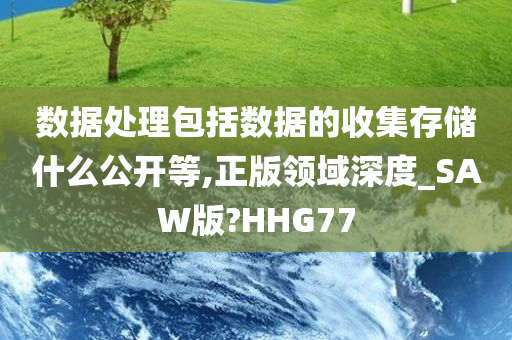 数据处理包括数据的收集存储什么公开等,正版领域深度_SAW版?HHG77