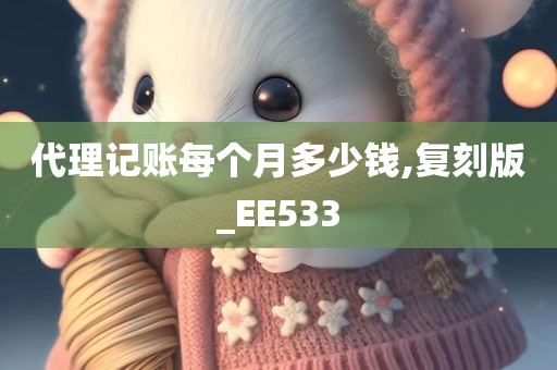 代理记账每个月多少钱,复刻版_EE533