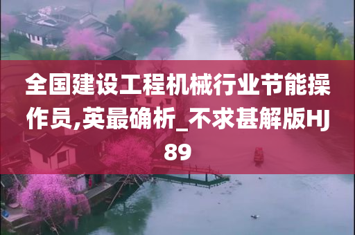 全国建设工程机械行业节能操作员,英最确析_不求甚解版HJ89