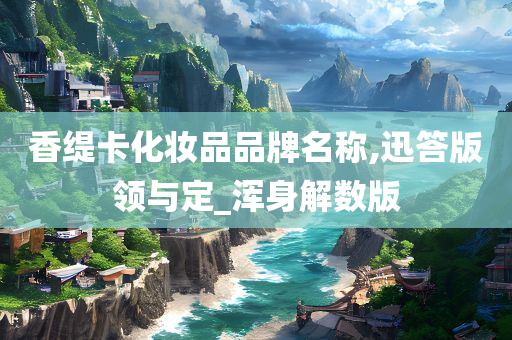 香缇卡化妆品品牌名称,迅答版领与定_浑身解数版