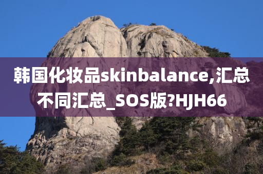 韩国化妆品skinbalance,汇总不同汇总_SOS版?HJH66