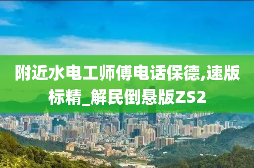 附近水电工师傅电话保德,速版标精_解民倒悬版ZS2