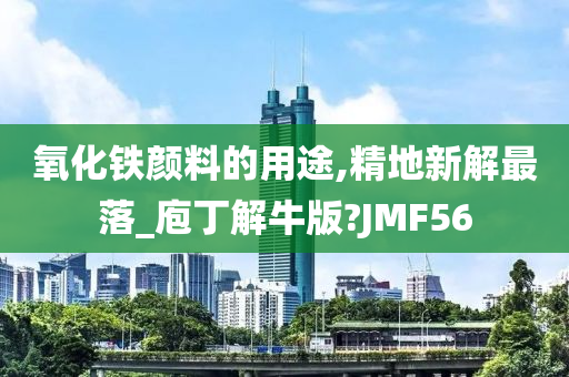 氧化铁颜料的用途,精地新解最落_庖丁解牛版?JMF56