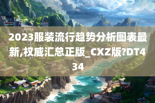 2023服装流行趋势分析图表最新,权威汇总正版_CXZ版?DT434