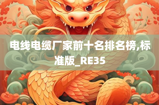 电线电缆厂家前十名排名榜,标准版_RE35