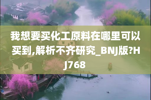 我想要买化工原料在哪里可以买到,解析不齐研究_BNJ版?HJ768