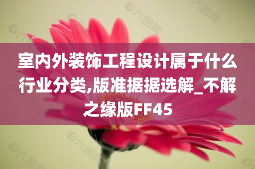 室内外装饰工程设计属于什么行业分类,版准据据选解_不解之缘版FF45