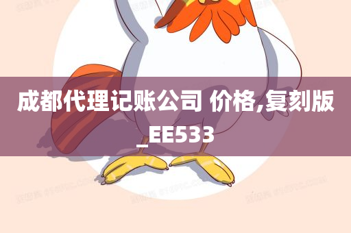 成都代理记账公司 价格,复刻版_EE533