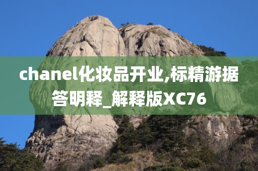 chanel化妆品开业,标精游据答明释_解释版XC76