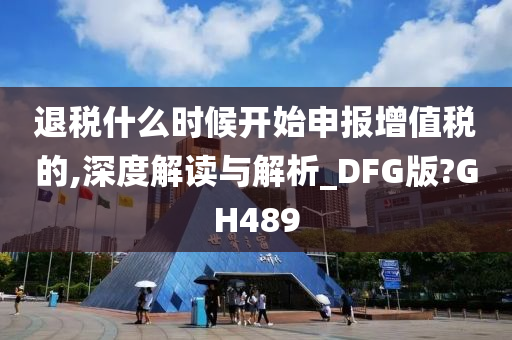 退税什么时候开始申报增值税的,深度解读与解析_DFG版?GH489