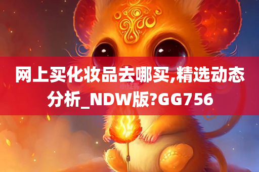 网上买化妆品去哪买,精选动态分析_NDW版?GG756