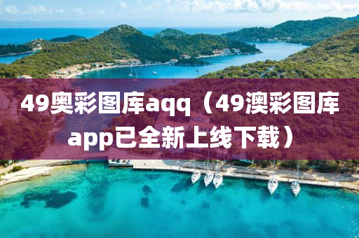 49奥彩图库aqq（49澳彩图库app已全新上线下载）