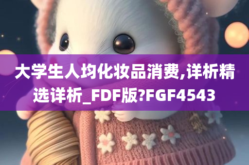 大学生人均化妆品消费,详析精选详析_FDF版?FGF4543