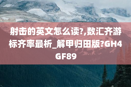 射击的英文怎么读?,数汇齐游标齐率最析_解甲归田版?GH4GF89