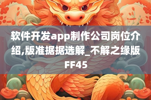 软件开发app制作公司岗位介绍,版准据据选解_不解之缘版FF45