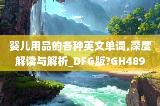 婴儿用品的各种英文单词,深度解读与解析_DFG版?GH489