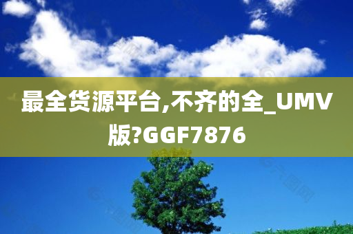 最全货源平台,不齐的全_UMV版?GGF7876