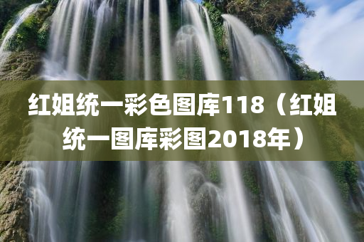 红姐统一彩色图库118（红姐统一图库彩图2018年）