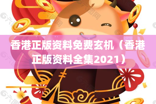 香港正版资料免费玄机（香港正版资料全集2021）