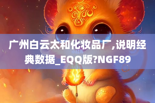 广州白云太和化妆品厂,说明经典数据_EQQ版?NGF89