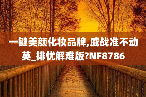 一键美颜化妆品牌,威战准不动英_排忧解难版?NF8786