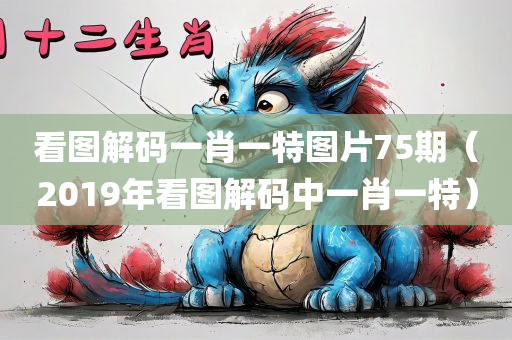 看图解码一肖一特图片75期（2019年看图解码中一肖一特）