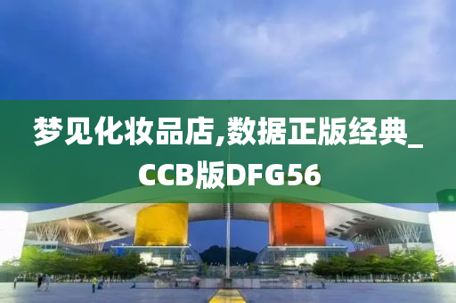 梦见化妆品店,数据正版经典_CCB版DFG56