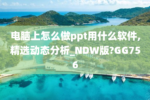 电脑上怎么做ppt用什么软件,精选动态分析_NDW版?GG756