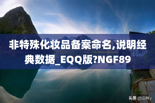 非特殊化妆品备案命名,说明经典数据_EQQ版?NGF89