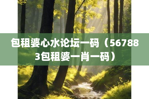 包租婆心水论坛一码（567883包租婆一肖一码）