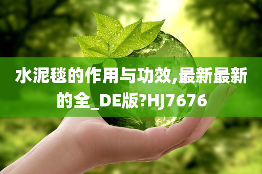 水泥毯的作用与功效,最新最新的全_DE版?HJ7676