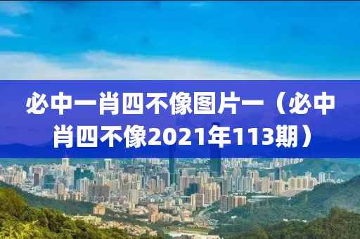 必中一肖四不像图片一（必中肖四不像2021年113期）