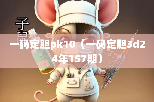 一码定胆pk10（一码定胆3d24年157期）