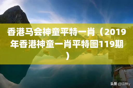 香港马会神童平特一肖（2019年香港神童一肖平特图119期）