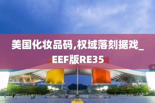 美国化妆品码,权域落刻据戏_EEF版RE35