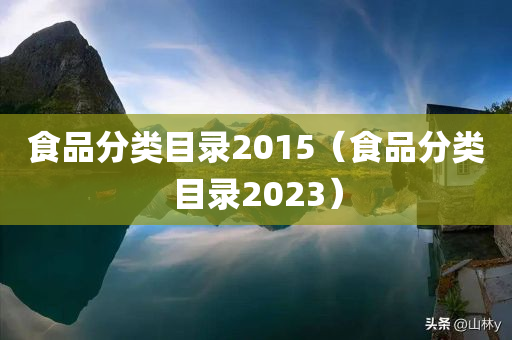 食品分类目录2015（食品分类目录2023）