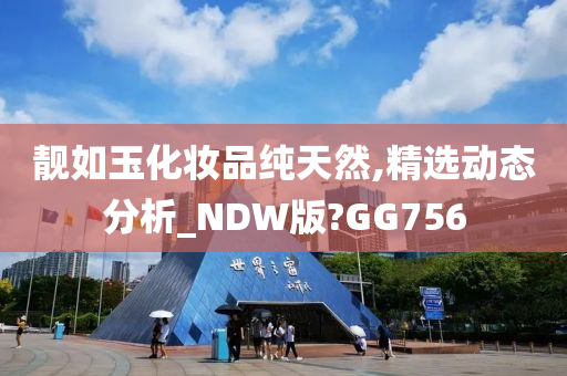 靓如玉化妆品纯天然,精选动态分析_NDW版?GG756