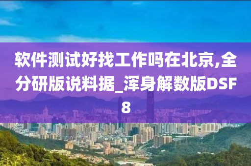 软件测试好找工作吗在北京,全分研版说料据_浑身解数版DSF8