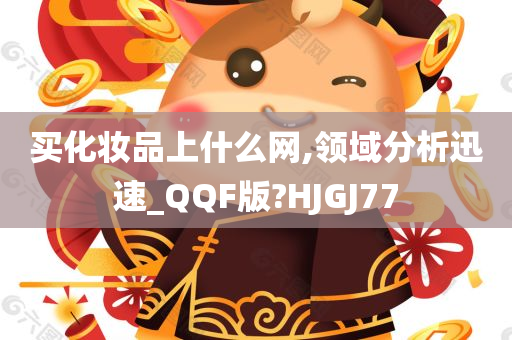 买化妆品上什么网,领域分析迅速_QQF版?HJGJ77